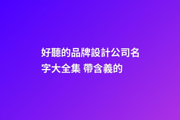 好聽的品牌設計公司名字大全集 帶含義的-第1張-公司起名-玄機派